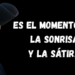 Es el momento de la sonrisa y la sátira